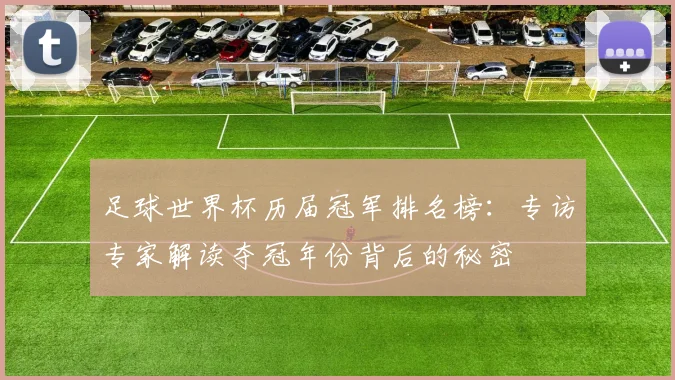 足球世界杯历届冠军排名榜：专访专家解读夺冠年份背后的秘密