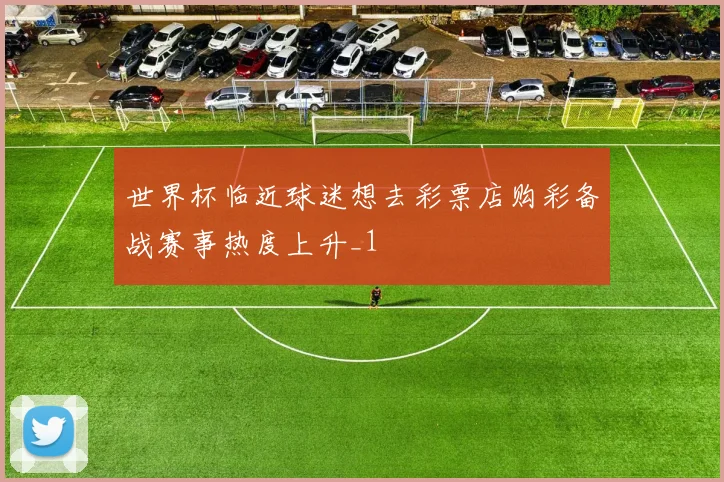 世界杯临近球迷想去彩票店购彩备战赛事热度上升_1