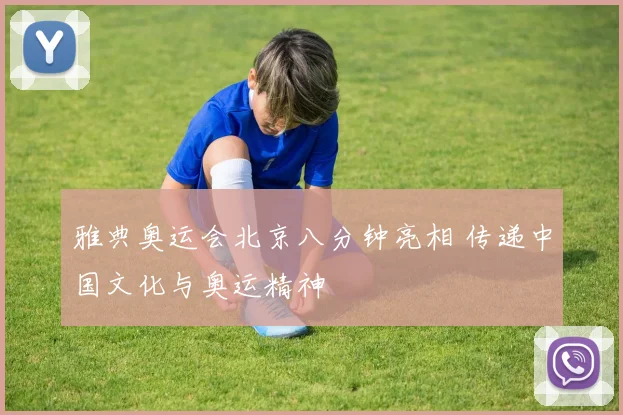雅典奥运会北京八分钟亮相 传递中国文化与奥运精神