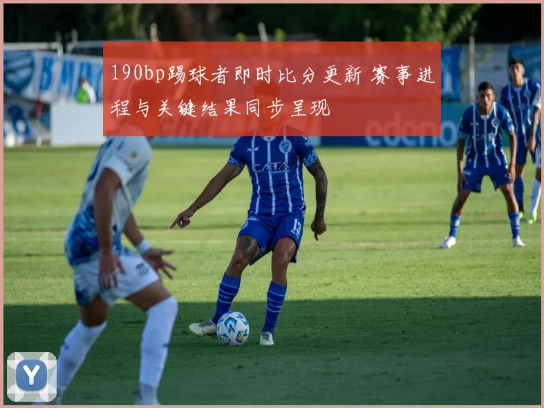 190bp踢球者即时比分更新 赛事进程与关键结果同步呈现