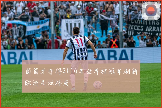 葡萄牙夺得2016年世界杯冠军刷新欧洲足坛格局