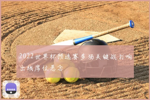 2022世界杯预选赛多场关键战打响出线席位悬念