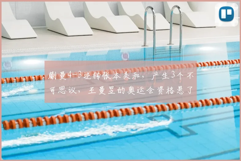 蒯曼4-3逆转张本美和，产生3个不可思议，王曼昱的奥运会资格悬了