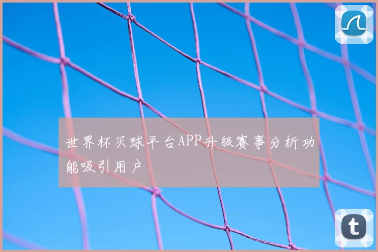 世界杯买球平台APP升级赛事分析功能吸引用户