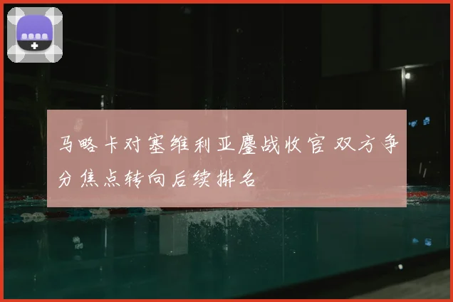 马略卡对塞维利亚鏖战收官 双方争分焦点转向后续排名