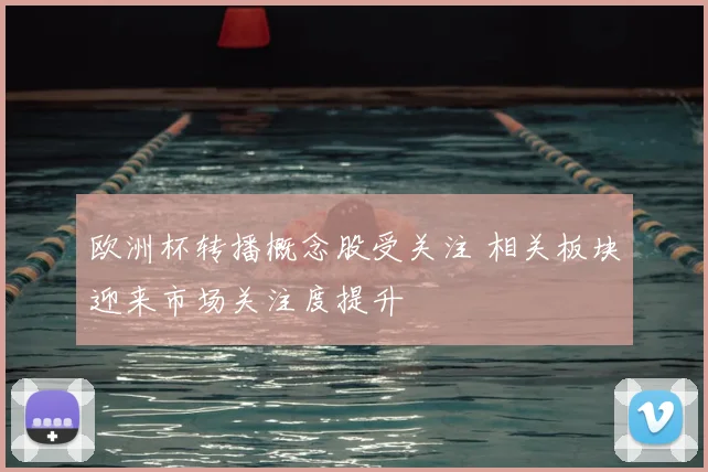 欧洲杯转播概念股受关注 相关板块迎来市场关注度提升