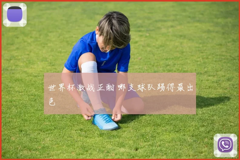 世界杯激战正酣 哪支球队踢得最出色