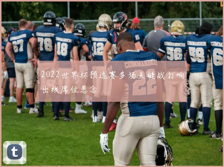 2022世界杯预选赛多场关键战打响出线席位悬念