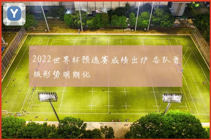 2022世界杯预选赛成绩出炉 各队晋级形势明朗化