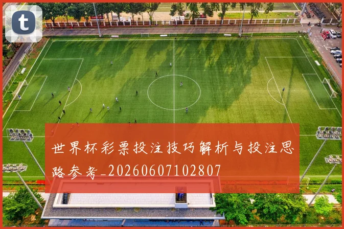 世界杯彩票投注技巧解析与投注思路参考_20260607102807