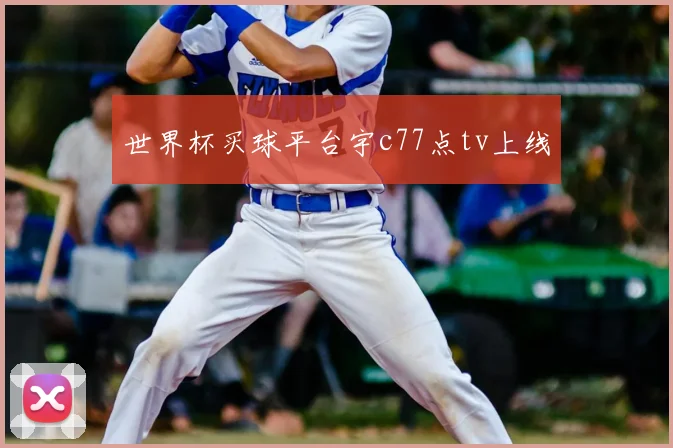 世界杯买球平台宇c77点tv上线