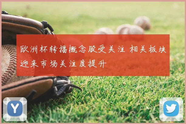 欧洲杯转播概念股受关注 相关板块迎来市场关注度提升