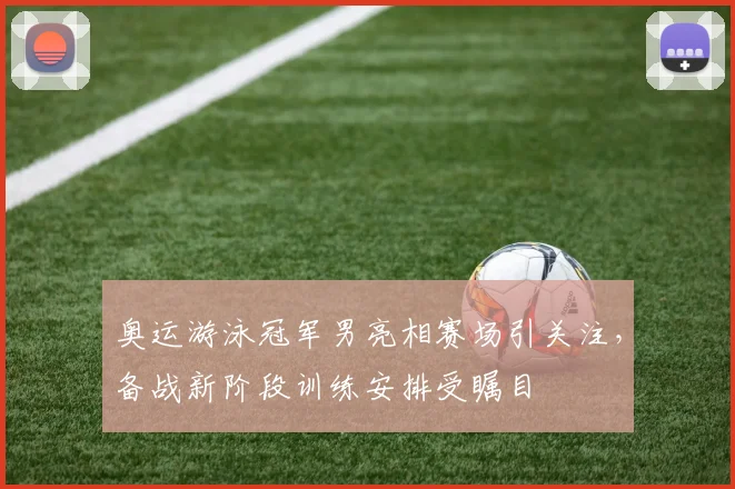 奥运游泳冠军男亮相赛场引关注，备战新阶段训练安排受瞩目