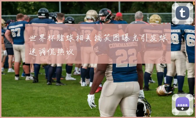 世界杯赌球相关搞笑图曝光引发球迷调侃热议