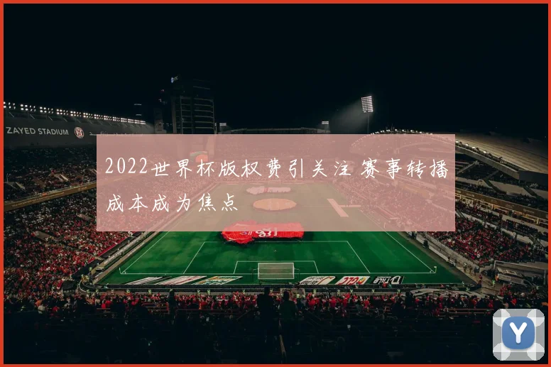 2022世界杯版权费引关注 赛事转播成本成为焦点
