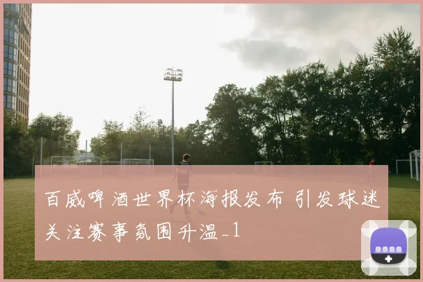 百威啤酒世界杯海报发布 引发球迷关注赛事氛围升温_1