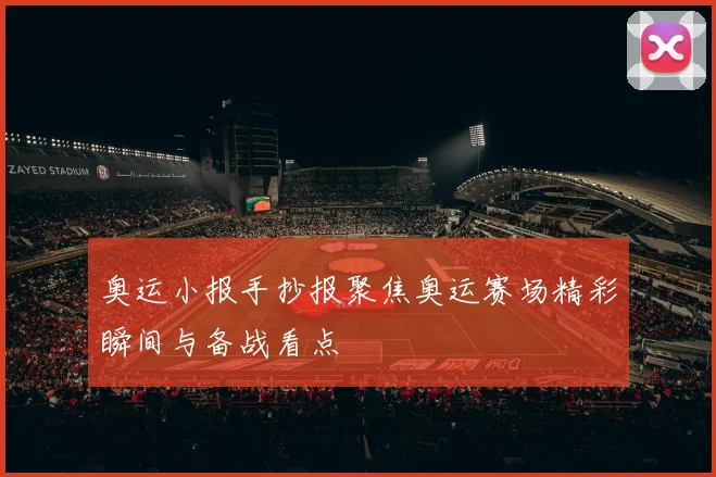 奥运小报手抄报聚焦奥运赛场精彩瞬间与备战看点