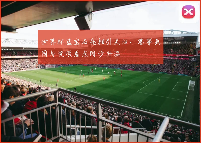 世界杯蓝宝石亮相引关注，赛事氛围与奖项看点同步升温