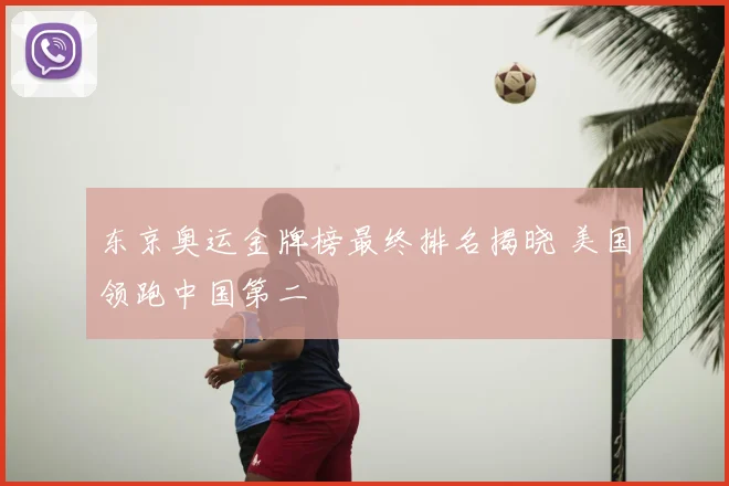 东京奥运金牌榜最终排名揭晓 美国领跑中国第二