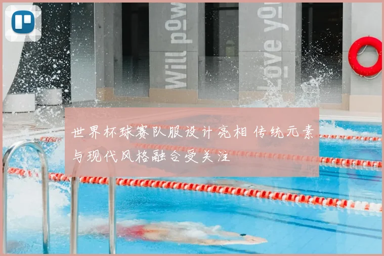 世界杯球赛队服设计亮相 传统元素与现代风格融合受关注