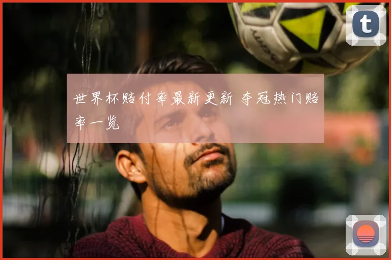 世界杯赔付率最新更新 夺冠热门赔率一览