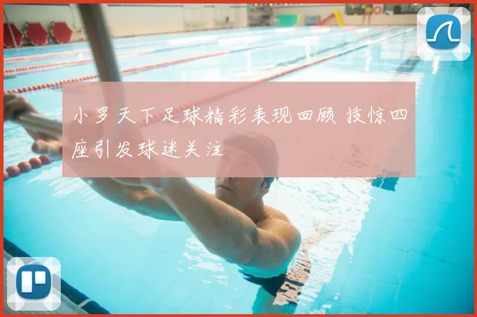 小罗天下足球精彩表现回顾 技惊四座引发球迷关注