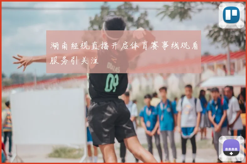 湖南经视直播开启体育赛事线观看服务引关注