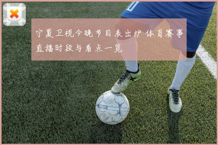 宁夏卫视今晚节目表出炉 体育赛事直播时段与看点一览