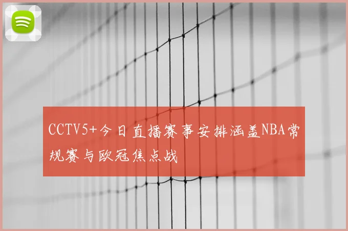 CCTV5+今日直播赛事安排涵盖NBA常规赛与欧冠焦点战