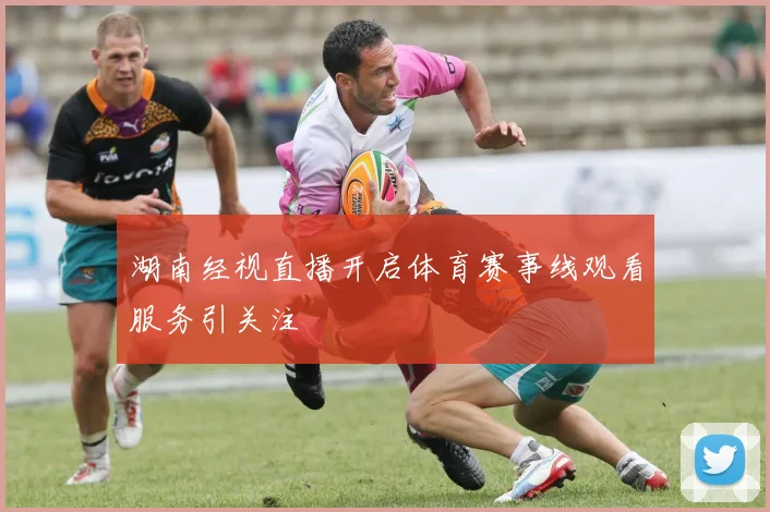 湖南经视直播开启体育赛事线观看服务引关注