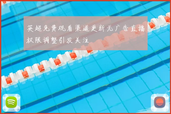 英超免费观看渠道更新无广告直播权限调整引发关注