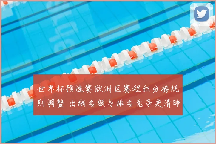 世界杯预选赛欧洲区赛程积分榜规则调整 出线名额与排名竞争更清晰