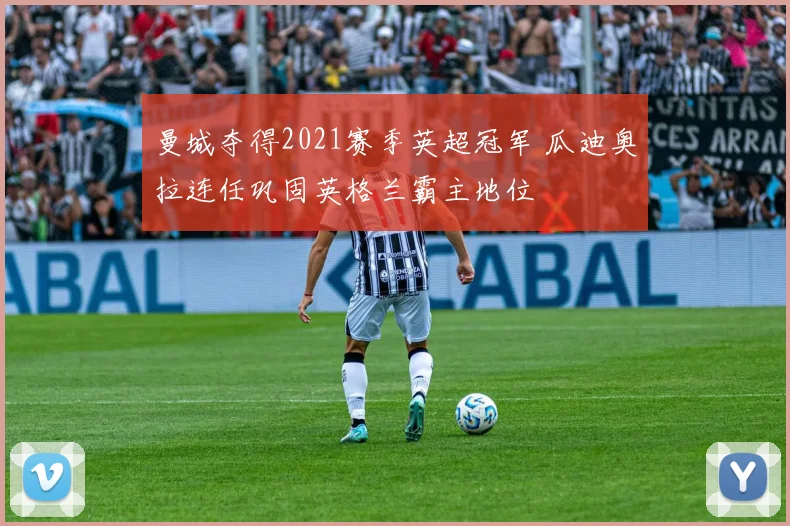 曼城夺得2021赛季英超冠军 瓜迪奥拉连任巩固英格兰霸主地位