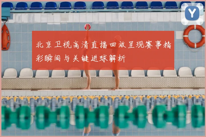 北京卫视高清直播回放呈现赛事精彩瞬间与关键进球解析