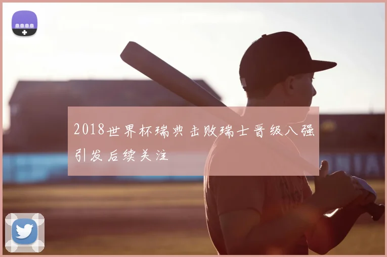 2018世界杯瑞典击败瑞士晋级八强引发后续关注
