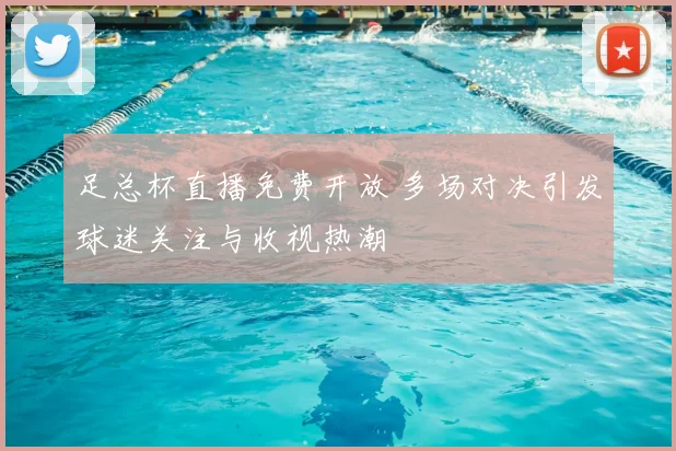 足总杯直播免费开放 多场对决引发球迷关注与收视热潮