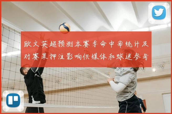 欧文英超预测本赛季命中率统计及对赛果押注影响供媒体和球迷参考