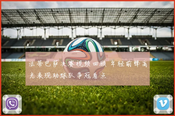法蒂巴萨决赛视频回顾 年轻前锋高光表现助球队争冠看点