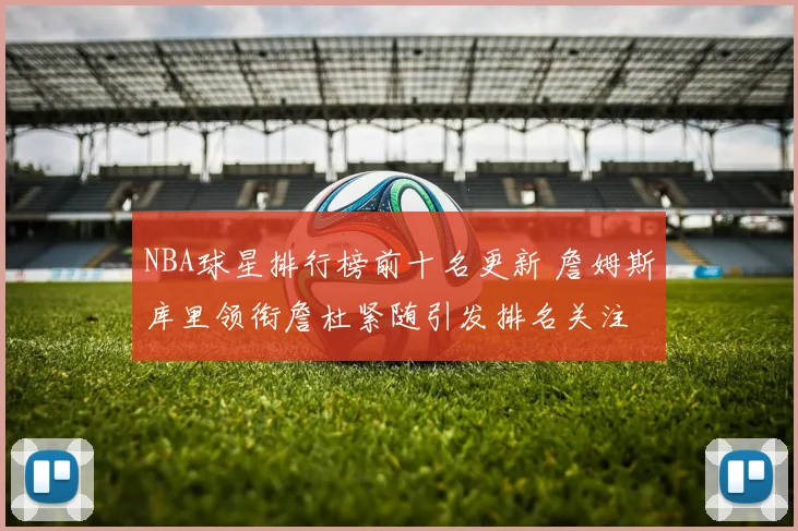 NBA球星排行榜前十名更新 詹姆斯库里领衔詹杜紧随引发排名关注