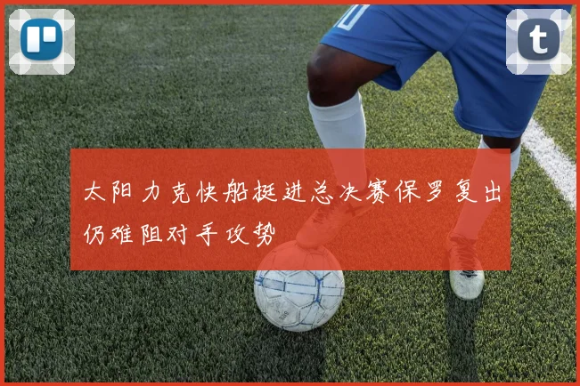 太阳力克快船挺进总决赛保罗复出仍难阻对手攻势