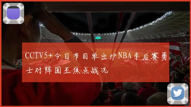 CCTV5+今日节目单出炉NBA季后赛勇士对阵国王焦点战况