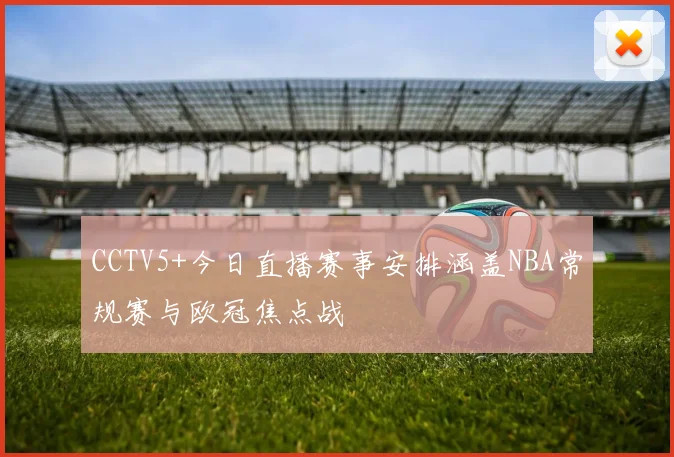 CCTV5+今日直播赛事安排涵盖NBA常规赛与欧冠焦点战
