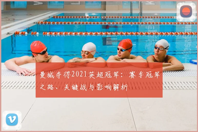 曼城夺得2021英超冠军：赛季冠军之路、关键战与影响解析